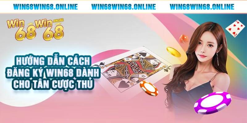 Hướng Dẫn Cách Đăng Ký Win68 Dành Cho Tân Cược Thủ