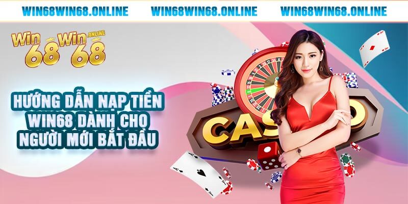 Hướng Dẫn Nạp Tiền Win68 Dành Cho Người Mới Bắt Đầu