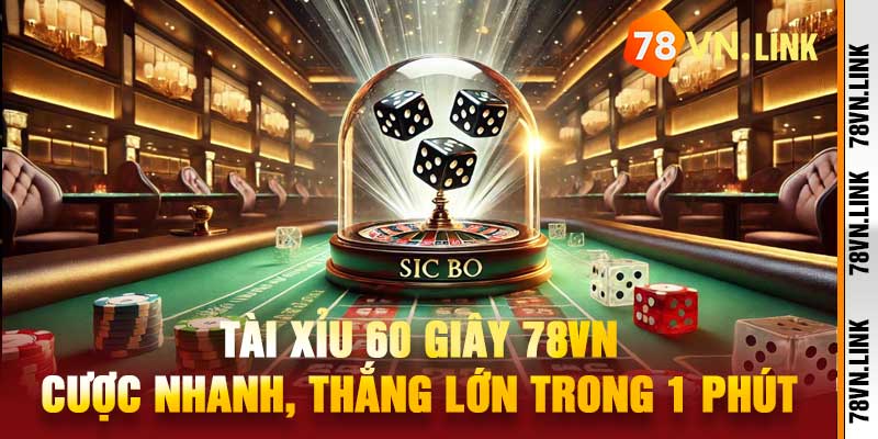 Tài Xỉu 60 Giây 78VN – Cược Nhanh, Thắng Lớn Trong 1 Phút